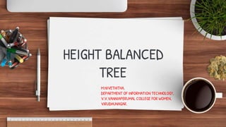 HEIGHT BALANCED
TREE
M.NIVETHITHA,
DEPARTMENT OF INFORMATION TECHNOLOGY,
V.V.VANNIAPERUMAL COLLEGE FOR WOMEN,
VIRUDHUNAGAR.
 