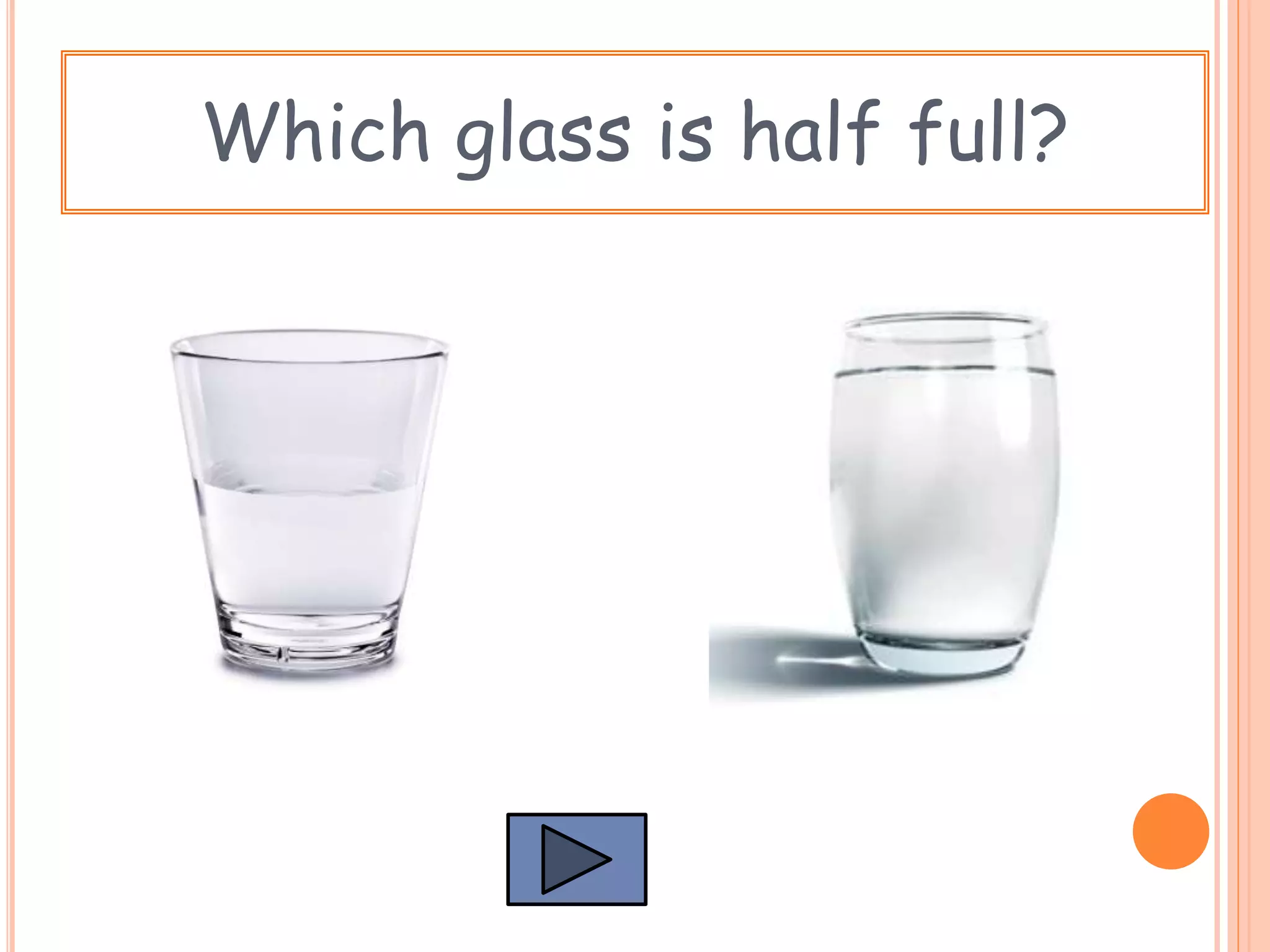 Which glass is half full?