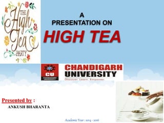 A
PRESENTATION ON
HIGH TEA
Presented by :
ANKUSH BHARANTA
 