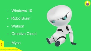 3 
- Windows 10 
- Robo Brain 
- Watson 
- Creative Cloud 
- Myco 
Share your knowledge 
 