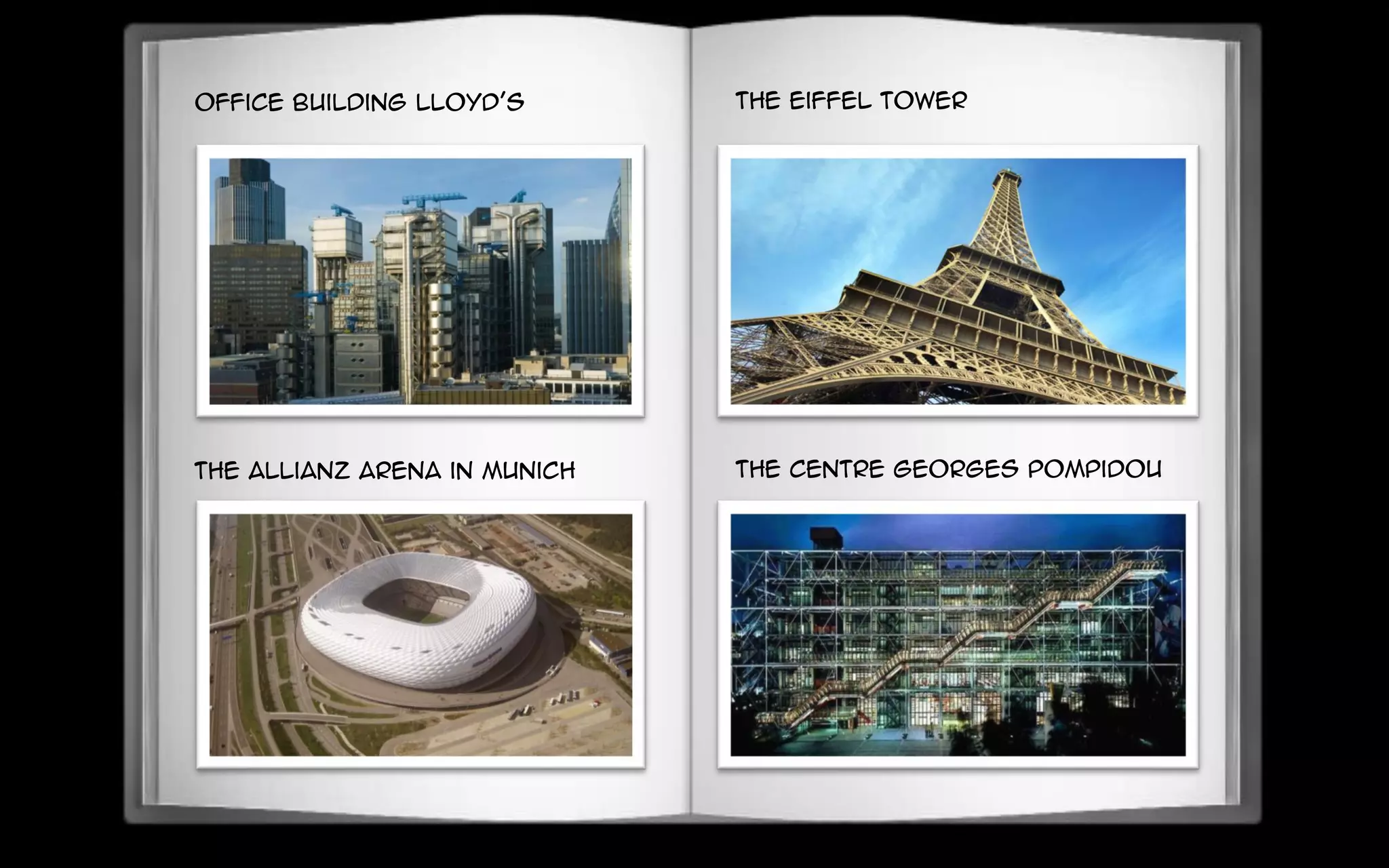 office building Lloyd's
the Allianz Arena in Munich
the Eiffel Tower
the Centre Georges Pompidou
 
