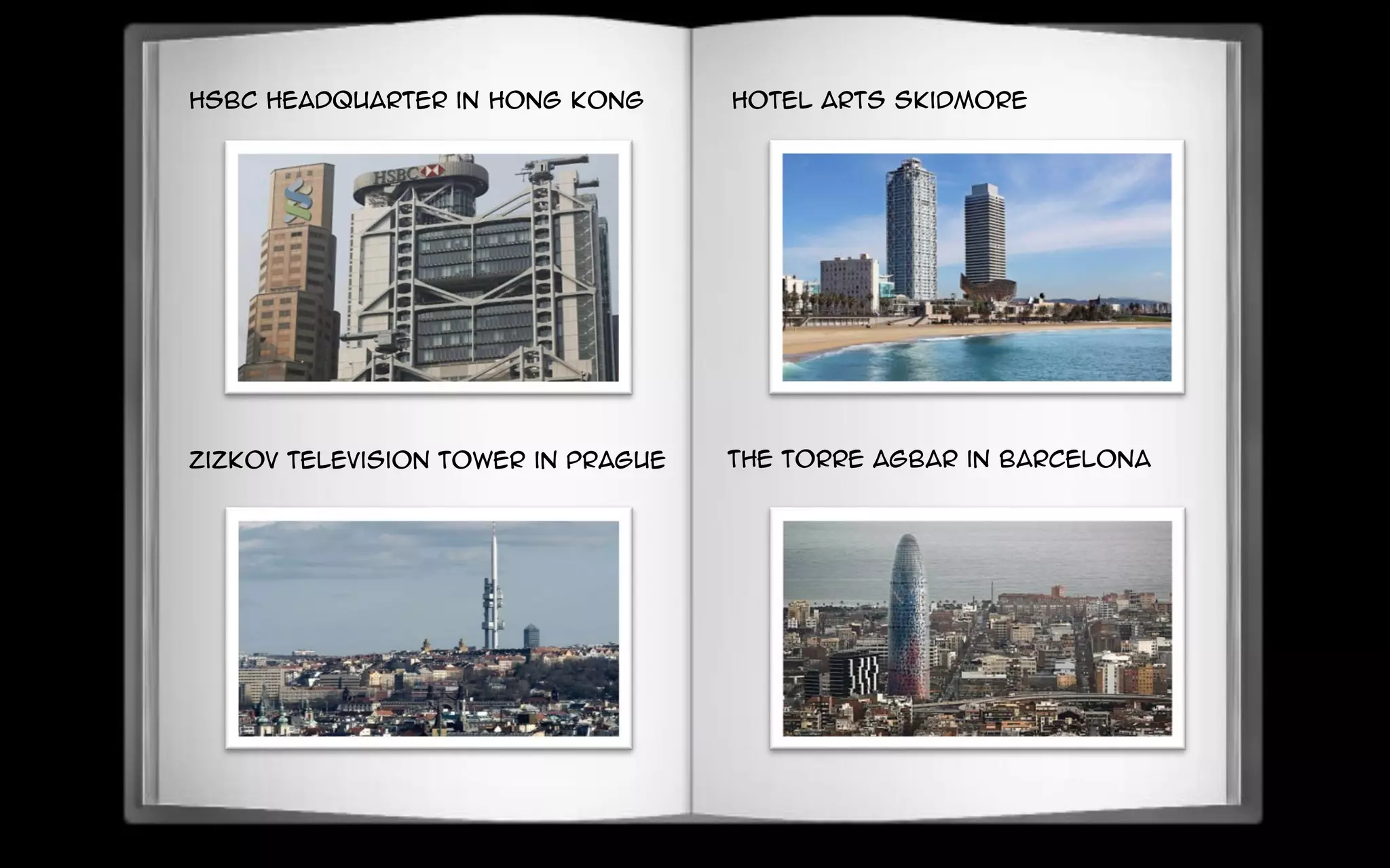 HSBC headquarter in Hong Kong
Zizkov Television Tower in Prague
Hotel Arts Skidmore
the Torre Agbar in Barcelona
 