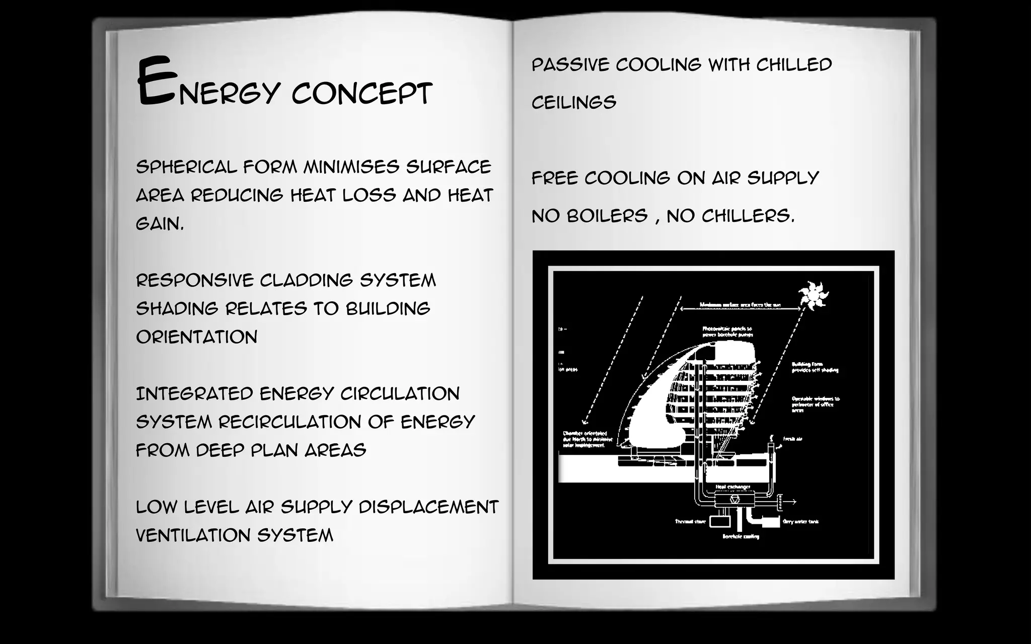 Spherical form minimises surface
area reducing heat loss and heat
gain.
Responsive cladding system
shading relates to building
orientation
Integrated energy circulation
system recirculation of energy
from deep plan areas
Low level air supply displacement
ventilation system
Passive cooling with chilled
ceilings
Free cooling on air supply
No boilers , no chillers.
Energy Concept
 
