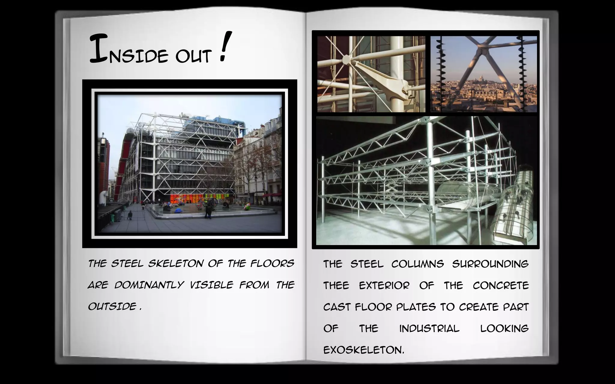 THE STEEL SKELETON OF THE FLOORS
ARE DOMINANTLY VISIBLE FROM THE
OUTSIDE .
INSIDE OUT !
The steel columns surrounding
thee exterior of the concrete
cast floor plates to create part
of the industrial looking
exoskeleton.
 