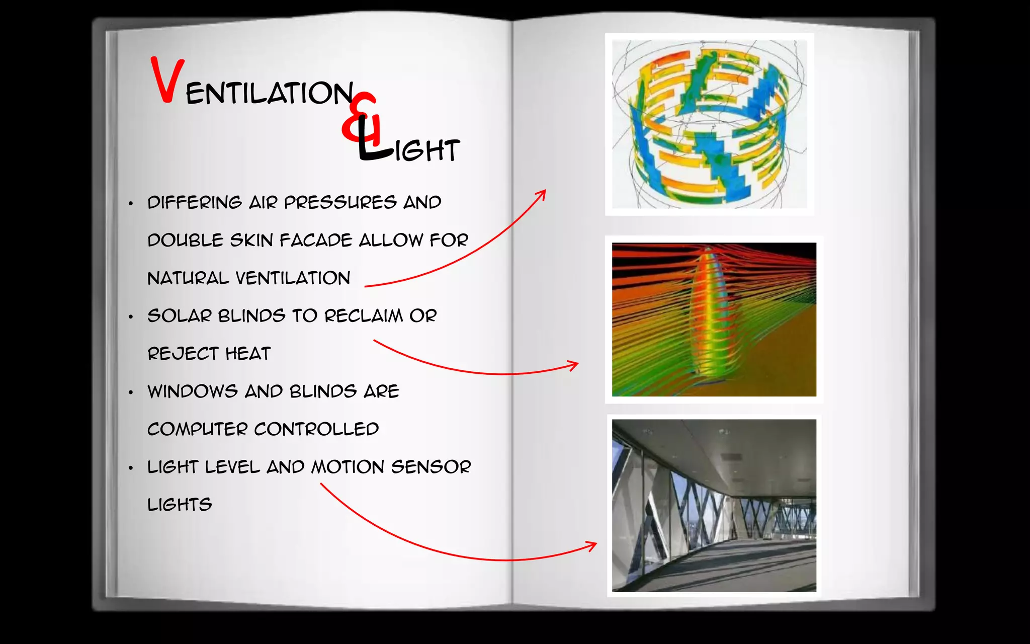 • Differing air pressures and
double skin faCade allow for
natural ventilation
• Solar blinds to reclaim or
reject heat
• Windows and blinds are
computer controlled
• Light level and motion sensor
lights
&
Ventilation
Light
 