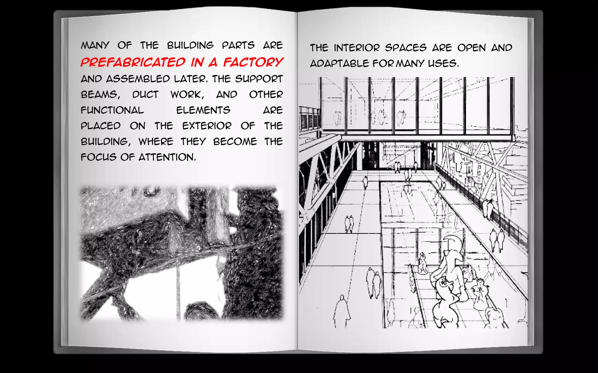 Many of the building parts are
prefabricated in a factory
and assembled later. The support
beams, duct work, and other
functional elements are
placed on the exterior of the
building, where they become the
focus of attention.
The interior spaces are open and
adaptable for many uses.
 