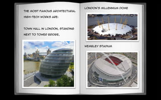 The most famous architectural
high-tech works are:
town hall in London, standing
next to Tower Bridge,
London's Millennium Dome
Wembley Stadium
 