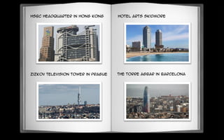 HSBC headquarter in Hong Kong
Zizkov Television Tower in Prague
Hotel Arts Skidmore
the Torre Agbar in Barcelona
 