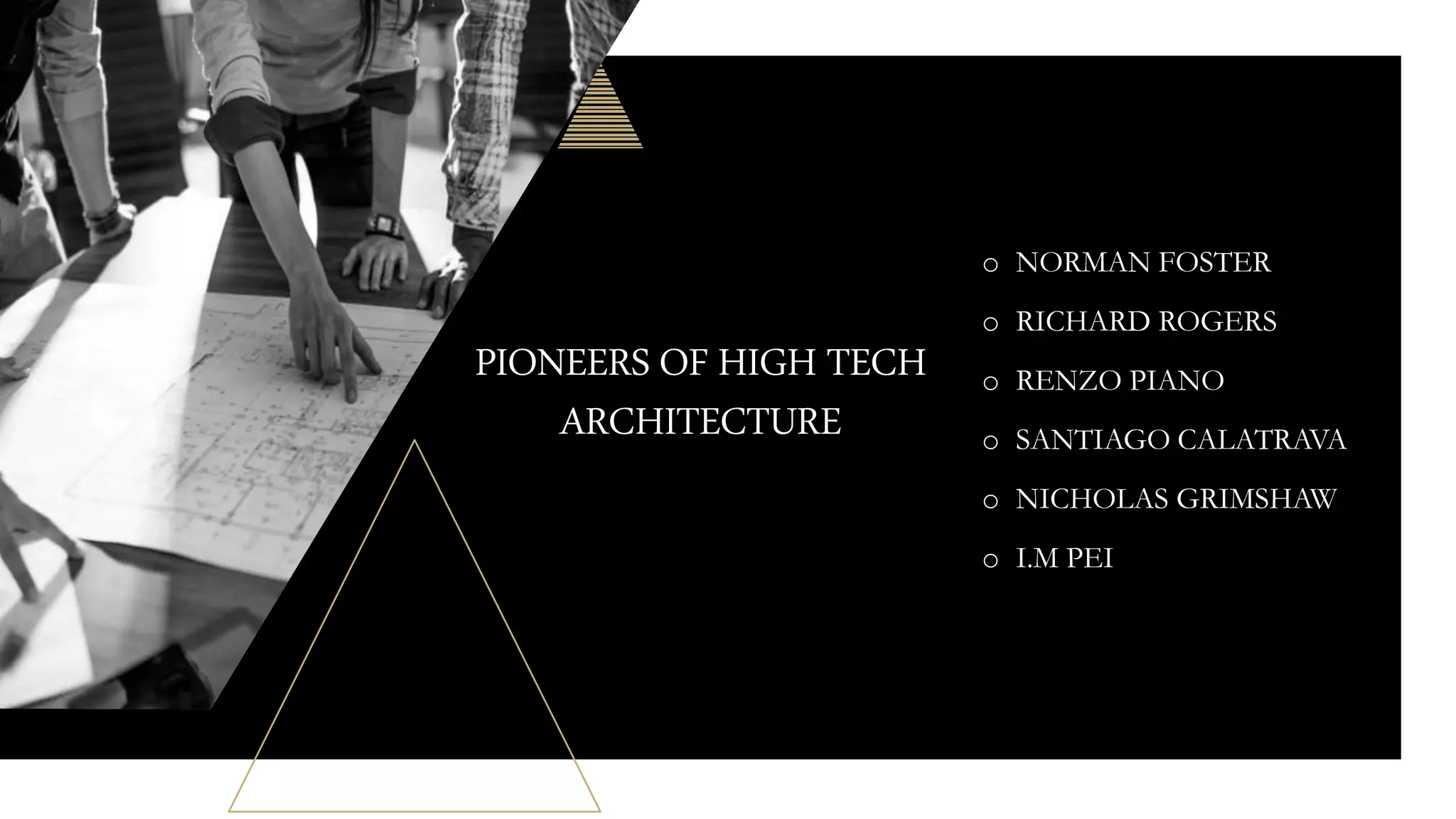 PIONEERS OF HIGH TECH
ARCHITECTURE
o NORMAN FOSTER
o RICHARD ROGERS
o RENZO PIANO
o SANTIAGO CALATRAVA
o NICHOLAS GRIMSHAW
o I.M PEI
 