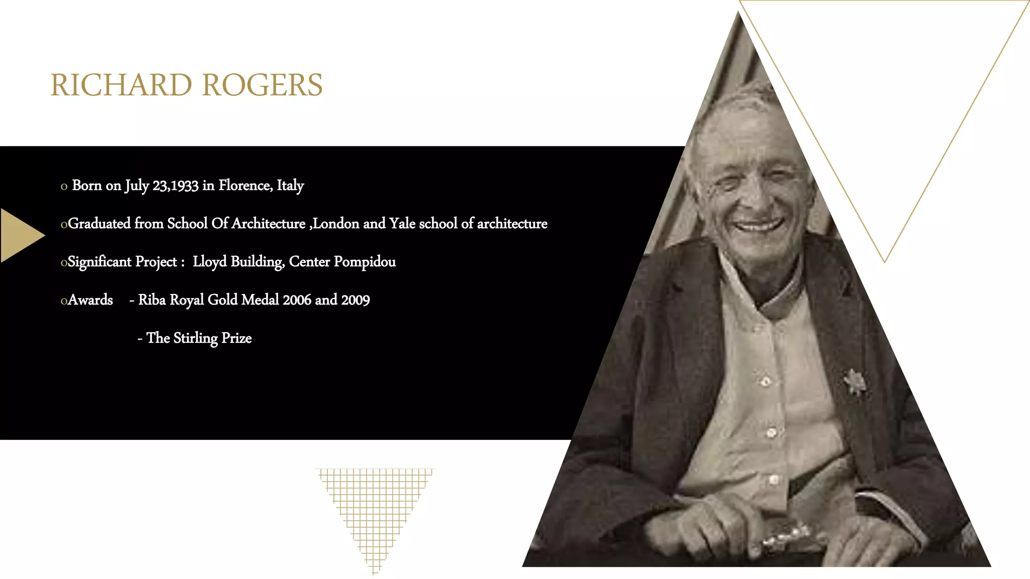 RICHARD ROGERS
o Born on July 23,1933 in Florence, Italy
oGraduated from School Of Architecture ,London and Yale school of architecture
oSignificant Project : Lloyd Building, Center Pompidou
oAwards - Riba Royal Gold Medal 2006 and 2009
- The Stirling Prize
 