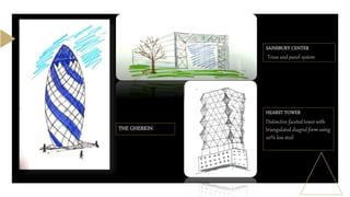 THE GHERKIN
SAINSBURY CENTER
Truss and panel system
HEARST TOWER
Distinctive faceted tower with
triangulated diagrid form using
20% less steel
 