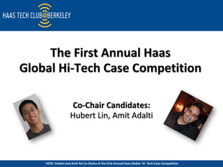 Click to edit Master title style
VOTE: Hubert and Amit for Co-Chairs of the First Annual Haas Global Hi -Tech Case Competition
The First Annual Haas
Global Hi-Tech Case Competition
Co-Chair Candidates:
Hubert Lin, Amit Adalti
 