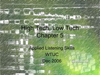 High Tech, Low Tech Chapter 5 Applied Listening Skills WTUC Dec 2006 