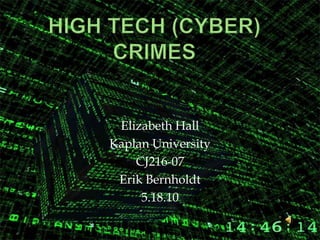 High tech (cyber) crimes Elizabeth Hall Kaplan University CJ216-07 Erik Bernholdt 5.18.10 