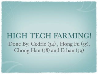 HIGH TECH FARMING!
Done By: Cedric (34) , Hong Fu (35),
  Chong Han (38) and Ethan (39)
 