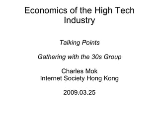 Economics of the High Tech Industry Talking Points Gathering with the 30s Group Charles Mok Internet Society Hong Kong 2009.03.25 