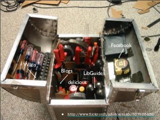 Blogs
Wikis
delicious
Facebook
LibGuides
• http://www.ﬂickr.com/photos/zakh/337938459/
 