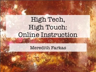 High Tech,
High Touch:
Online Instruction
Meredith Farkas
 