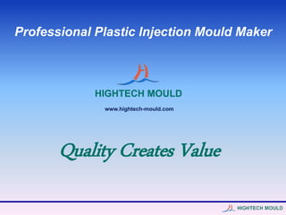 HIGHTECH MOULD
Quality Creates Value
Professional Plastic Injection Mould Maker
www.hightech-mould.com
 