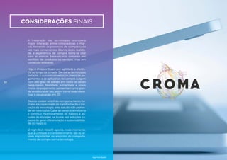 considerações finais
A integração das tecnologias promoverá
maior interação entre compradores e mar-
cas, tornando os processos de compra cada
vez mais convenientes. Diante desta realida-
de, a experiência de compra torna-se vital
para as marcas, baseada não somente em
portfólio de produtos ou serviços, mas em
conteúdo relevante.
Hoje o shopper busca por agilidade e eficiên-
cia ao longo da jornada. Dentre as tecnologias
testadas, o autoatendimento, os meios de pa-
gamentos e os aplicativos de compra surgem
com alto grau de adesão em todos os canais
pesquisados. Realidade aumentada e novos
meios de pagamento apresentam uma gran-
de tendência de uso, assim como telas intera-
tivas e visualização em 3D.
Dado o caráter volátil do comportamento hu-
mano e a capacidade de transformação e ino-
vação da tecnologia, este estudo não preten-
de ser conclusivo. Cabe ao varejo e à indústria
o contínuo monitoramento de hábitos e ati-
tudes do shopper na busca por soluções ca-
pazes de gerar diferenciação e sustentabilida-
de do negócio.
O High-Tech Retail® aponta, neste momento,
que a utilidade e o entretenimento são os ve-
tores importantes no encontro do comporta-
mento de compra com a tecnologia.
58
High-Tech Retail®
 