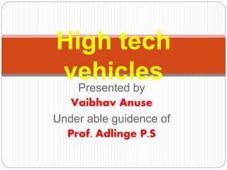 Presented by
Vaibhav Anuse
Under able guidence of
Prof. Adlinge P.S
High tech
vehicles
 