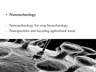 • Nanotechnology

- Nanotechnology for crop biotechnology
- Nanoparticles and recycling agricultural waste

 