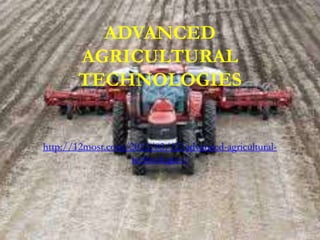 ADVANCED
AGRICULTURAL
TECHNOLOGIES

http://12most.com/2012/03/12/advanced-agriculturaltechnologies/

 