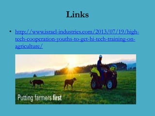 Links
• http://www.israel-industries.com/2013/07/19/hightech-cooperation-youths-to-get-hi-tech-training-onagriculture/

 