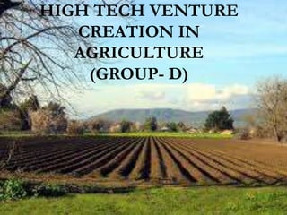 HIGH TECH VENTURE
CREATION IN
AGRICULTURE
(GROUP- D)

 