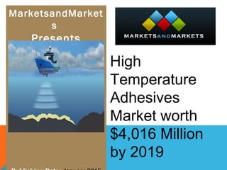 MarketsandMarket
s
Presents
High 
Temperature 
Adhesives 
Market worth 
$4,016 Million 
by 2019
 