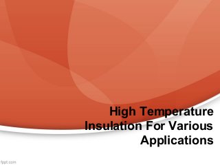 High Temperature
Insulation For Various
Applications
 