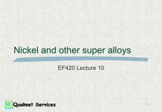 1
Nickel and other super alloys
EF420 Lecture 10
 