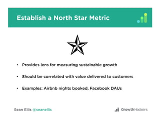 Establish a North Star Metric
•  Provides lens for measuring sustainable growth
•  Should be correlated with value deliver...