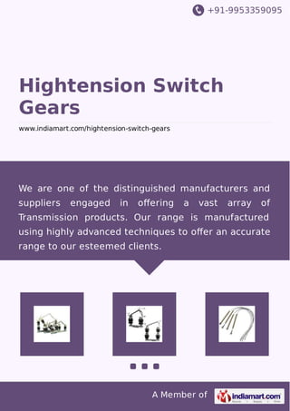 +91-9953359095
A Member of
Hightension Switch
Gears
www.indiamart.com/hightension-switch-gears
We are one of the distinguished manufacturers and
suppliers engaged in oﬀering a vast array of
Transmission products. Our range is manufactured
using highly advanced techniques to oﬀer an accurate
range to our esteemed clients.
 