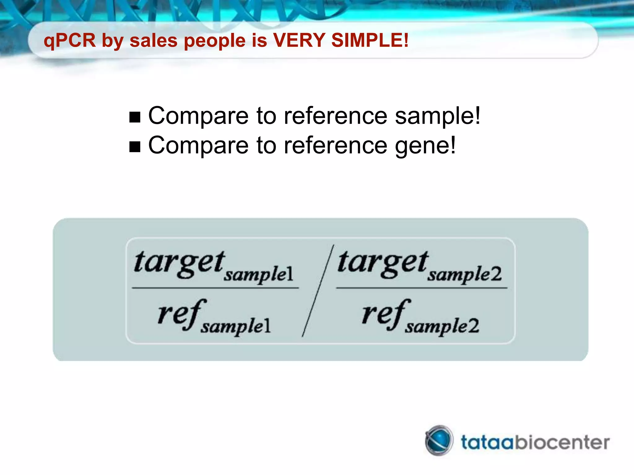 qPCR by sales people is VERY SIMPLE!
 Compare to reference sample!
 Compare to reference gene!
 