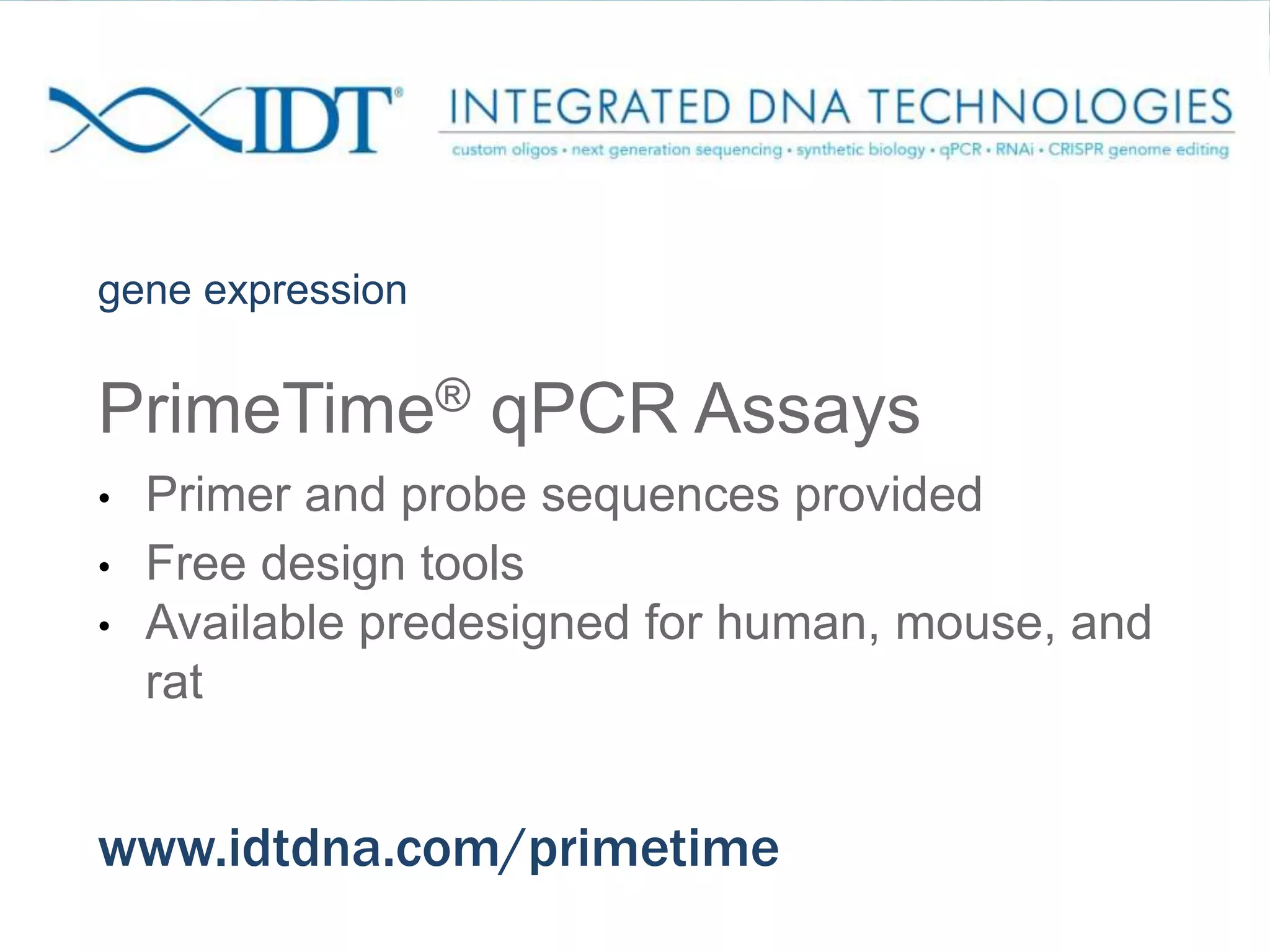 gene expression
PrimeTime® qPCR Assays
• Primer and probe sequences provided
• Free design tools
• Available predesigned for human, mouse, and
rat
www.idtdna.com/primetime
 