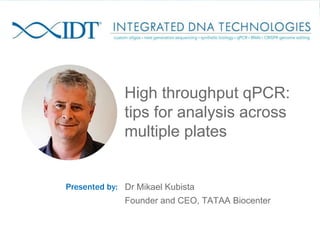 Dr Mikael Kubista
Founder and CEO, TATAA Biocenter
Presented by:
High throughput qPCR:
tips for analysis across
multiple plates
 