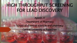 HIGH THROUGHPUT SCREENING
FOR LEAD DISCOVERY
Ajeesh. V
Department of Pharmacy
School of chemical sciences and pharmacy
Central University of Rajasthan
 