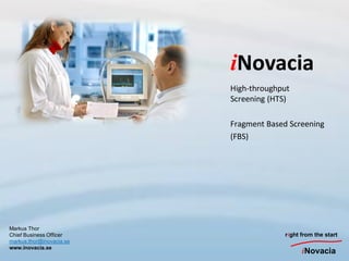 iNovacia
                          High-throughput
                          Screening (HTS)

                          Fragment Based Screening
                          (FBS)




Markus Thor
Chief Business Officer                 right from the start
markus.thor@inovacia.se
www.inovacia.se
                                             iNovacia
 