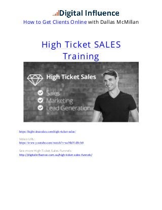 How to Get Clients Online with Dallas McMillan
	
  
High Ticket SALES
Training
	
  
https://highvaluesales.com/high-ticket-sales/
Video URL:
https://www.youtube.com/watch?v=acNhlVdSvh0
See more High Ticket Sales Funnels
http://digitalinfluence.com.au/high-­‐ticket-­‐sales-­‐funnels/  
 