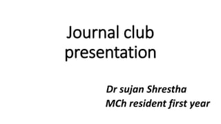 Journal club
presentation
Dr sujan Shrestha
MCh resident first year
 