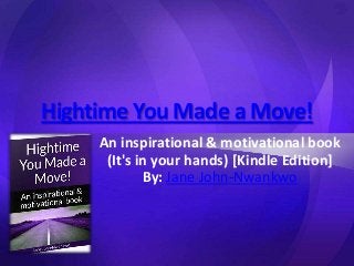 Hightime You Made a Move!
An inspirational & motivational book
(It's in your hands) [Kindle Edition]
By: Jane John-Nwankwo
 
