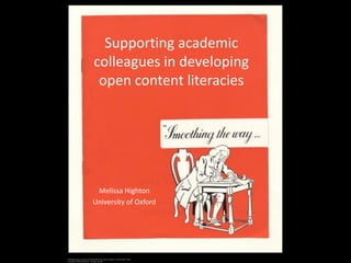 Supporting academic
colleagues in developing
 open content literacies




 Melissa Highton
University of Oxford
 