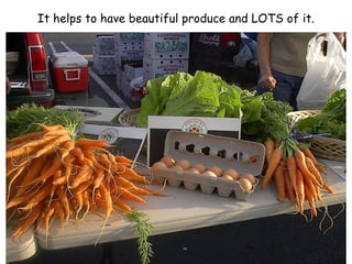 It helps to have beautiful produce and LOTS of it. 
