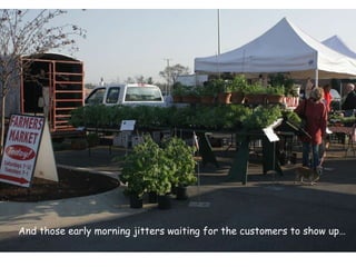 And those early morning jitters waiting for the customers to show up… 