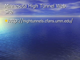 Minnesota High Tunnel Web
Site
•http://hightunnels.cfans.umn.edu/
 