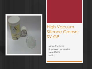 High Vacuum
Silicone Grease:
SV-G9
Manufacturer:
Supervac Industries
New Delhi
India.
 