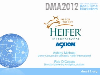 Ashley Michael
Donor Conversion Manager, Heifer International

              Rob DiCesare
     Director Marketing Analytics, Acxiom
 