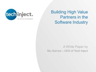 Building High Value
       Partners in the
   Software Industry




            A White Paper by
Stu Garrow – CEO of Tech Inject
 
