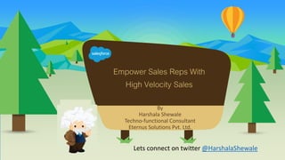 By
Harshala Shewale
Techno-functional Consultant
Eternus Solutions Pvt. Ltd.
Empower Sales Reps With
High Velocity Sales
Lets connect on twitter @HarshalaShewale
 